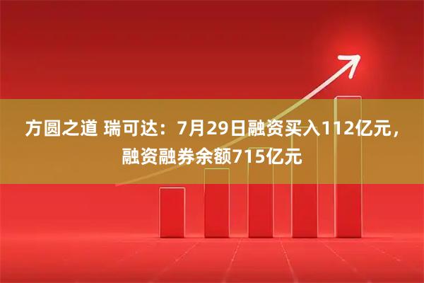 方圆之道 瑞可达：7月29日融资买入112亿元，融资融券余额715亿元