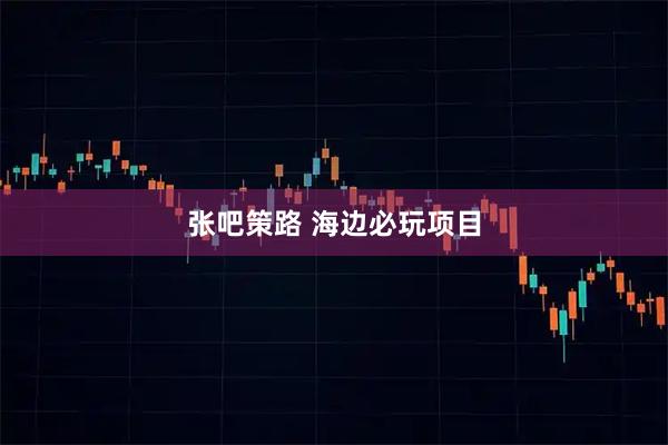 张吧策路 海边必玩项目