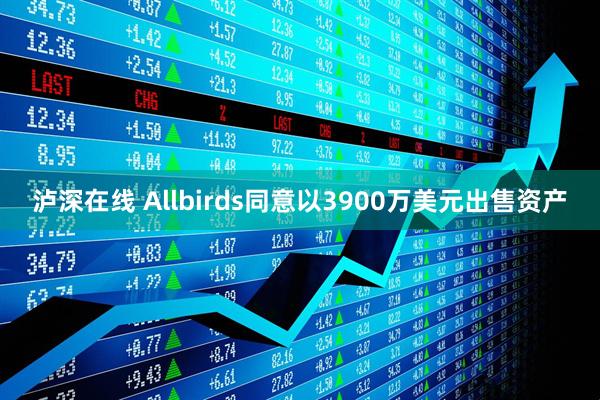 泸深在线 Allbirds同意以3900万美元出售资产