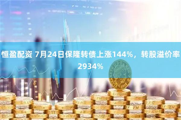 恒盈配资 7月24日保隆转债上涨144%，转股溢价率2934%