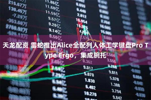 天龙配资 雷蛇推出Alice全配列人体工学键盘Pro Type Ergo，集成腕托